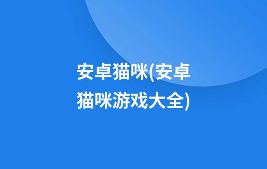 安卓猫咪(安卓猫咪游戏大全)