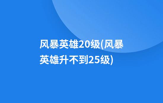 风暴英雄20级(风暴英雄升不到25级)