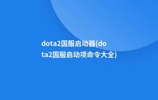 dota2国服启动器(dota2国服启动项命令大全)