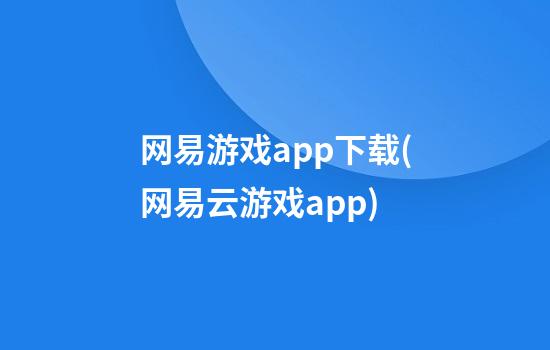 网易游戏app下载(网易云游戏app)