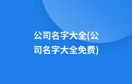 公司名字大全(公司名字大全免费)