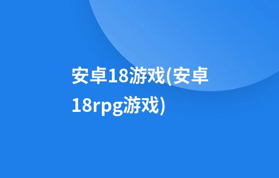 安卓18游戏(安卓18rpg游戏)