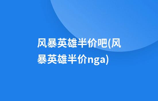 风暴英雄半价吧(风暴英雄半价nga)