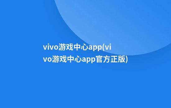 vivo游戏中心app(vivo游戏中心app官方正版)