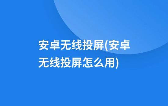 安卓无线投屏(安卓无线投屏怎么用)