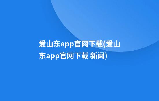 爱山东app官网下载(爱山东app官网下载 新闻)