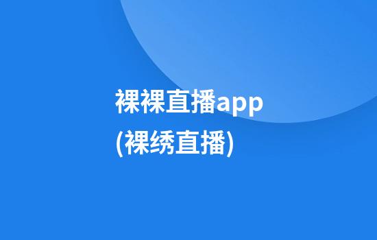 裸裸直播app(裸绣直播)