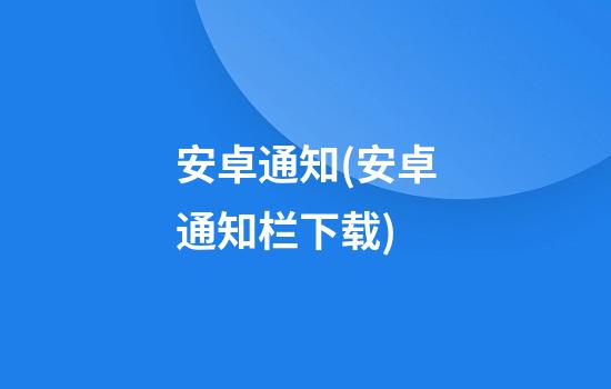 安卓通知(安卓通知栏下载)