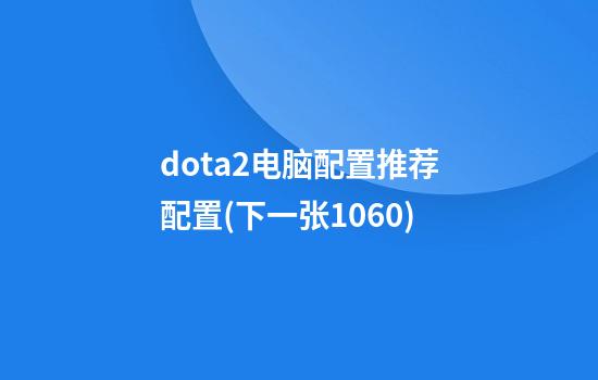 dota2电脑配置推荐配置(下一张1060)