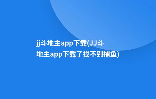 jj斗地主app下载(JJ斗地主app下载了找不到捕鱼)