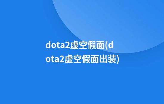 dota2虚空假面(dota2虚空假面出装)