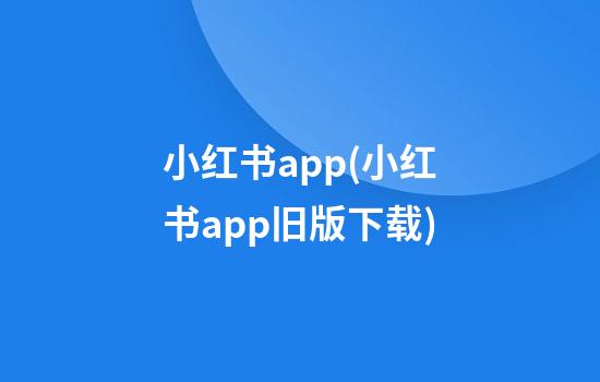 小红书app(小红书app旧版下载)