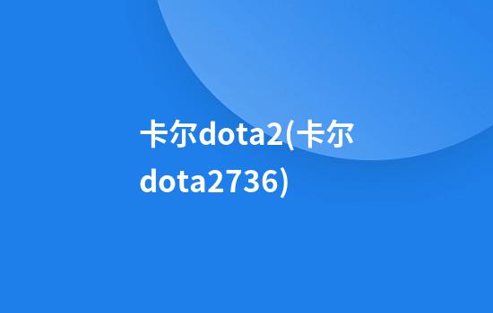 卡尔dota2(卡尔dota27.36)