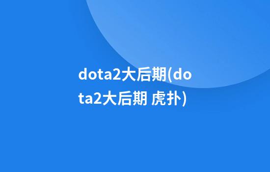 dota2大后期(dota2大后期 虎扑)