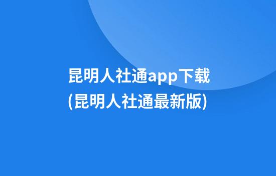 昆明人社通app下载(昆明人社通最新版)