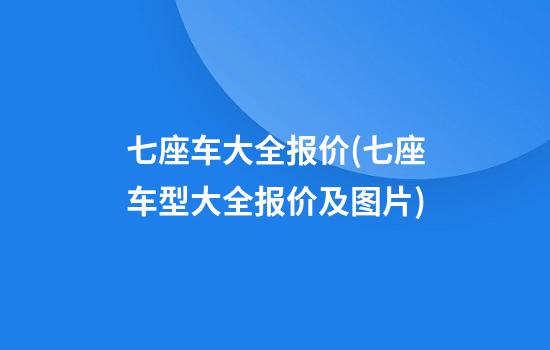 七座车大全报价(七座车型大全报价及图片)