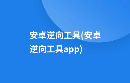 安卓逆向工具(安卓逆向工具app)