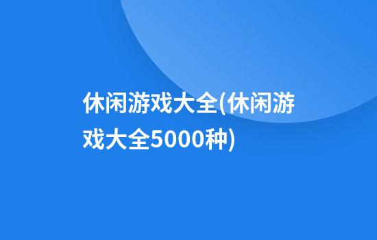 休闲游戏大全(休闲游戏大全5000种)