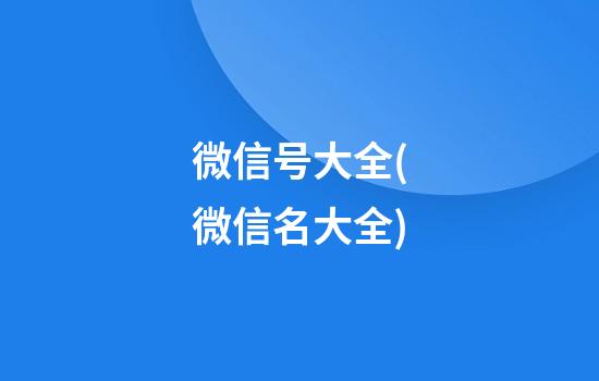 微信号大全(微信名大全)