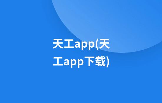 天工app(天工app下载)