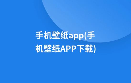 手机壁纸app(手机壁纸APP下载)