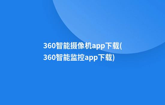 360智能摄像机app下载(360智能监控app下载)