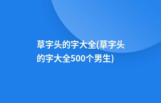 草字头的字大全(草字头的字大全500个男生)