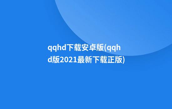 qqhd下载安卓版(qqhd版2021最新下载正版)