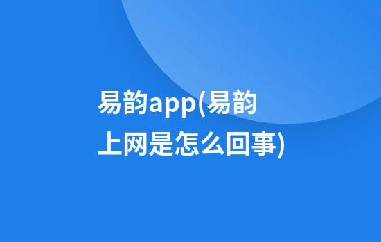 易韵app(易韵上网是怎么回事)