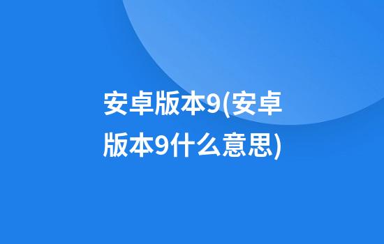 安卓版本9(安卓版本9什么意思)