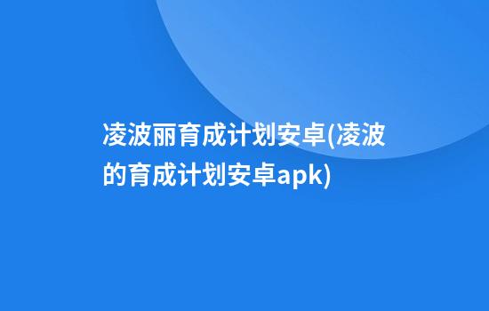 凌波丽育成计划安卓(凌波的育成计划安卓apk)