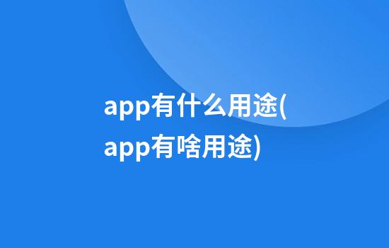 app有什么用途(app有啥用途)