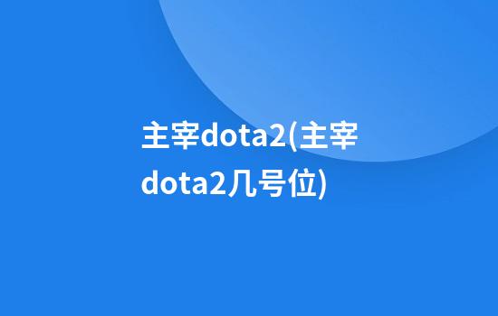 主宰dota2(主宰dota2几号位)