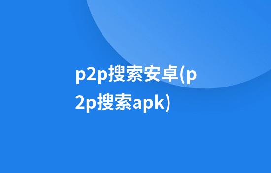 p2p搜索安卓(p2p搜索apk)