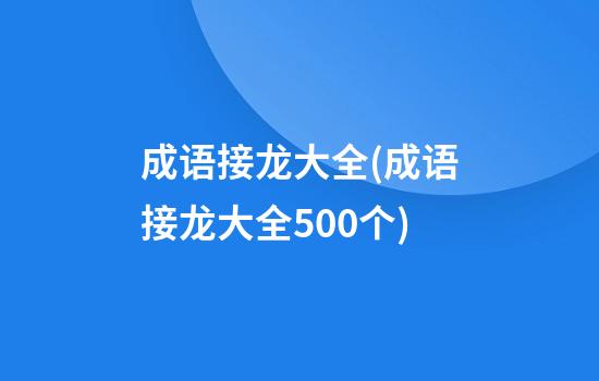 成语接龙大全(成语接龙大全500个)