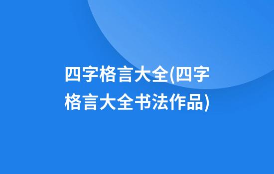 四字格言大全(四字格言大全书法作品)