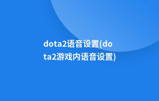 dota2语音设置(dota2游戏内语音设置)