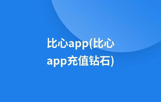 比心app(比心app充值钻石)