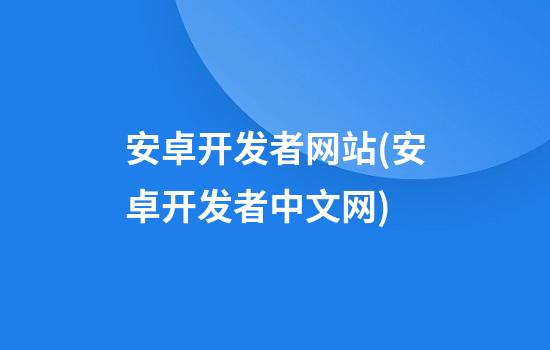 安卓开发者网站(安卓开发者中文网)