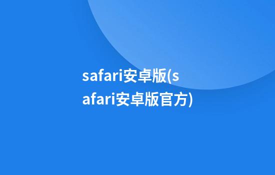 safari安卓版(safari安卓版官方)