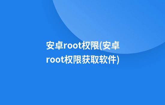 安卓root权限(安卓root权限获取软件)