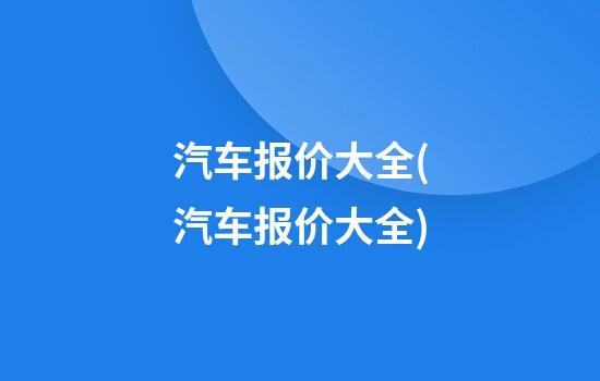 汽车报价大全(汽车报价大全)