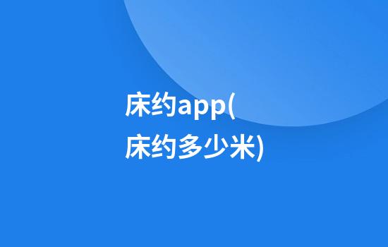 床约app(床约多少米)