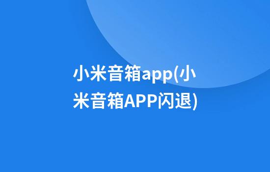 小米音箱app(小米音箱APP闪退)