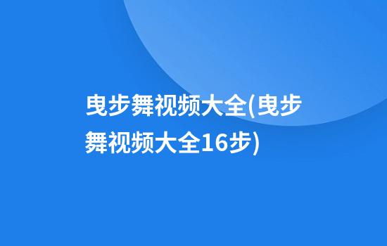 曳步舞视频大全(曳步舞视频大全16步)