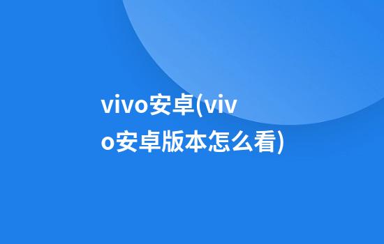 vivo安卓(vivo安卓版本怎么看)