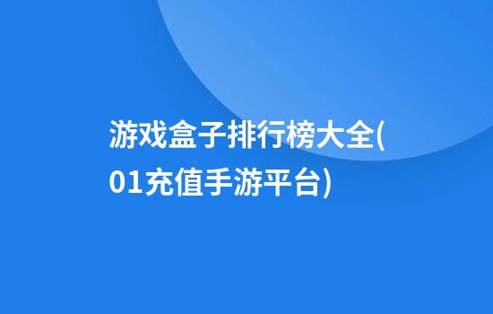 游戏盒子排行榜大全(0.1充值手游平台)