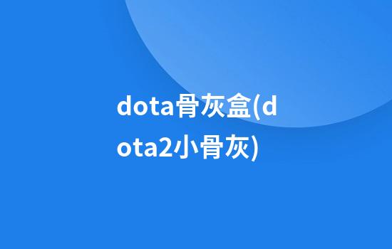 dota骨灰盒(dota2小骨灰)