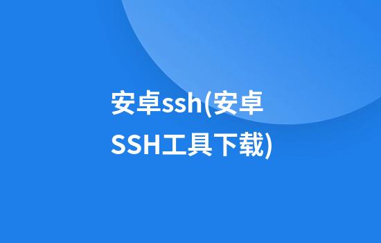 安卓ssh(安卓SSH工具下载)