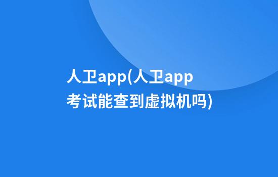 人卫app(人卫app考试能查到虚拟机吗)